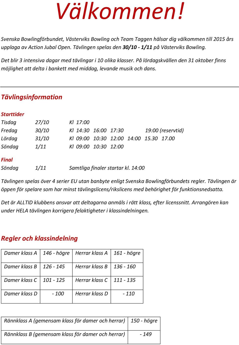 Tävlingsinformation Starttider Tisdag 27/10 Kl 17:00 Fredag 30/10 Kl 14:30 16:00 17:30 19:00 (reservtid) Lördag 31/10 Kl 09:00 10:30 12:00 14:00 15.30 17.