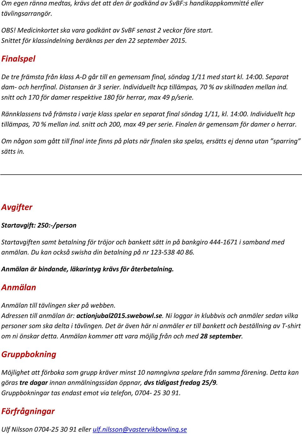 Distansen är 3 serier. Individuellt hcp tillämpas, 70 % av skillnaden mellan ind. snitt och 170 för damer respektive 180 för herrar, max 49 p/serie.