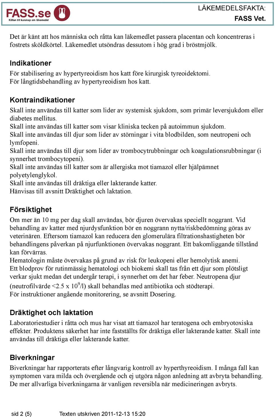 Kontraindikationer Skall inte användas till katter som lider av systemisk sjukdom, som primär leversjukdom eller diabetes mellitus.