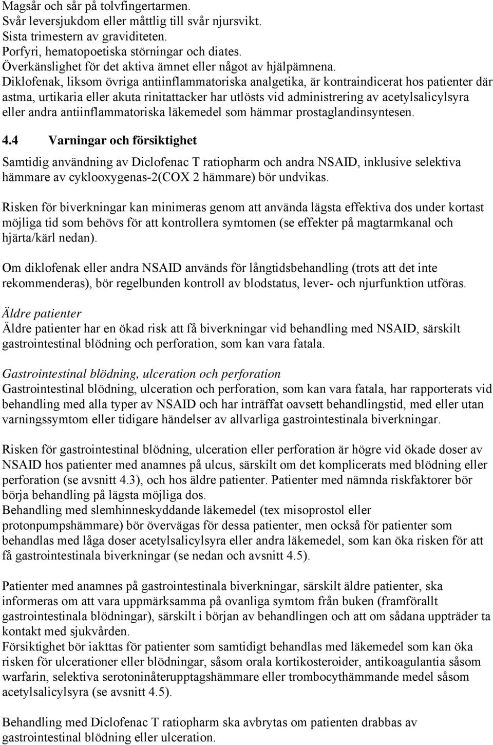 Diklofenak, liksom övriga antiinflammatoriska analgetika, är kontraindicerat hos patienter där astma, urtikaria eller akuta rinitattacker har utlösts vid administrering av acetylsalicylsyra eller