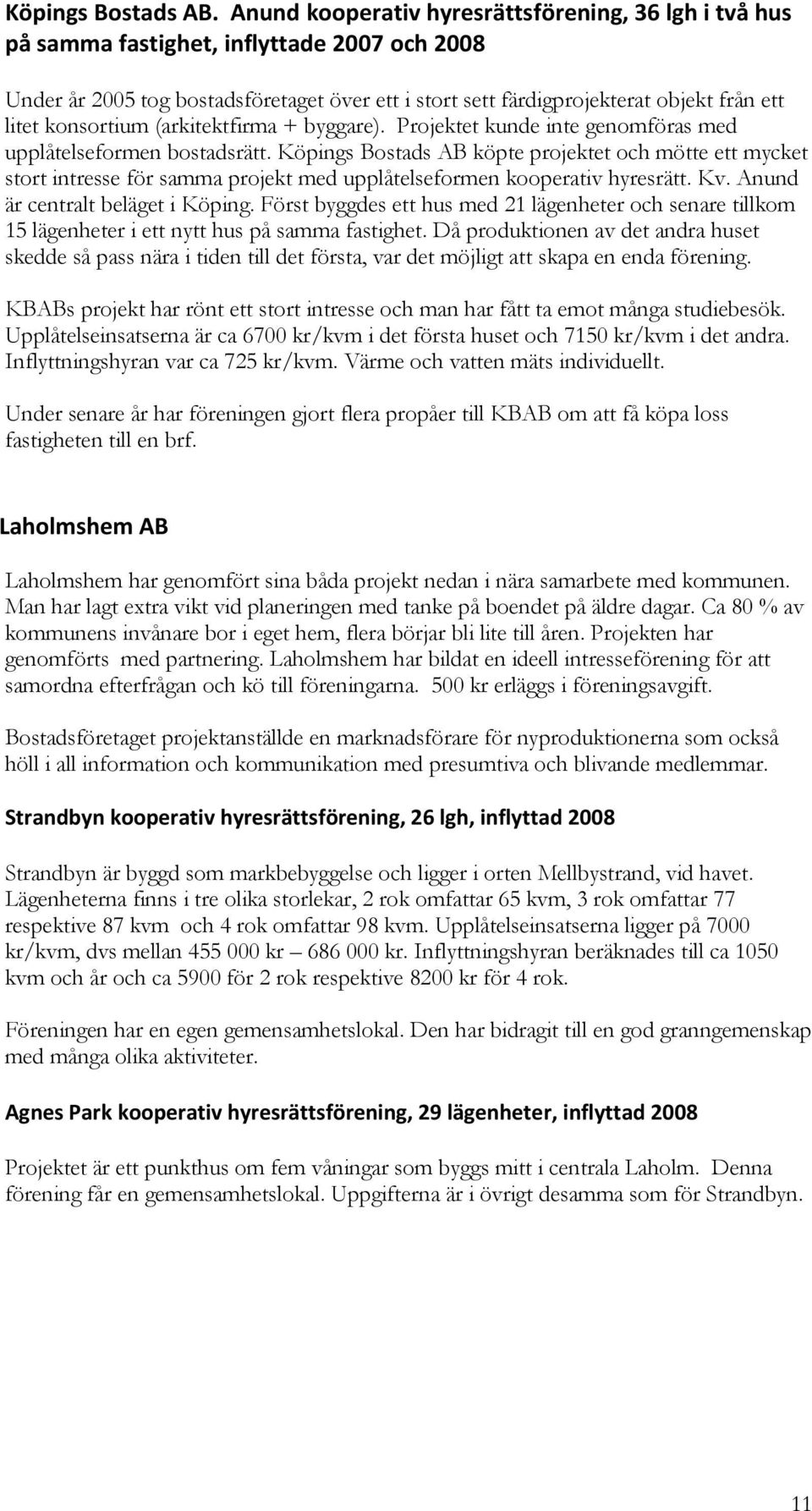 konsortium (arkitektfirma + byggare). Projektet kunde inte genomföras med upplåtelseformen bostadsrätt.