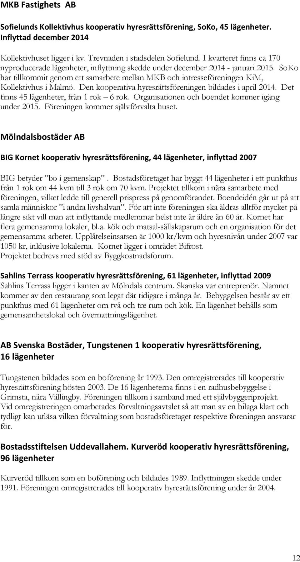 SoKo har tillkommit genom ett samarbete mellan MKB och intresseföreningen KiM, Kollektivhus i Malmö. Den kooperativa hyresrättsföreningen bildades i april 2014.