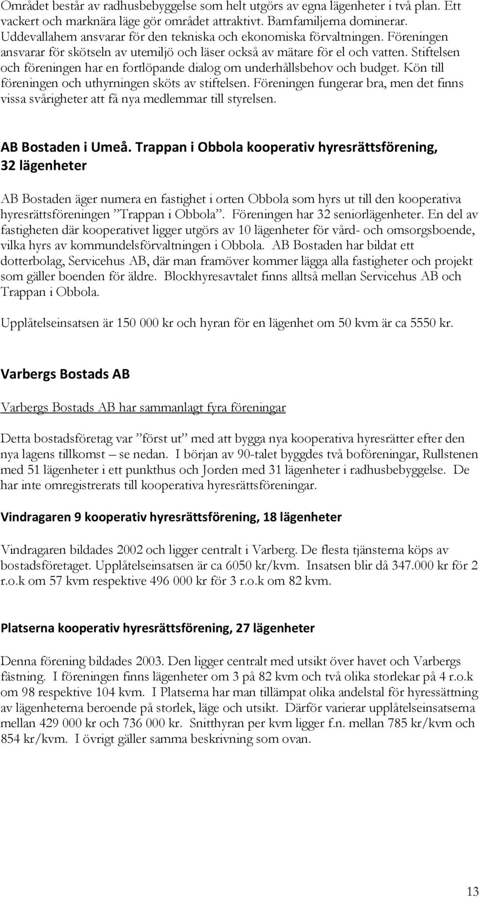 Stiftelsen och föreningen har en fortlöpande dialog om underhållsbehov och budget. Kön till föreningen och uthyrningen sköts av stiftelsen.