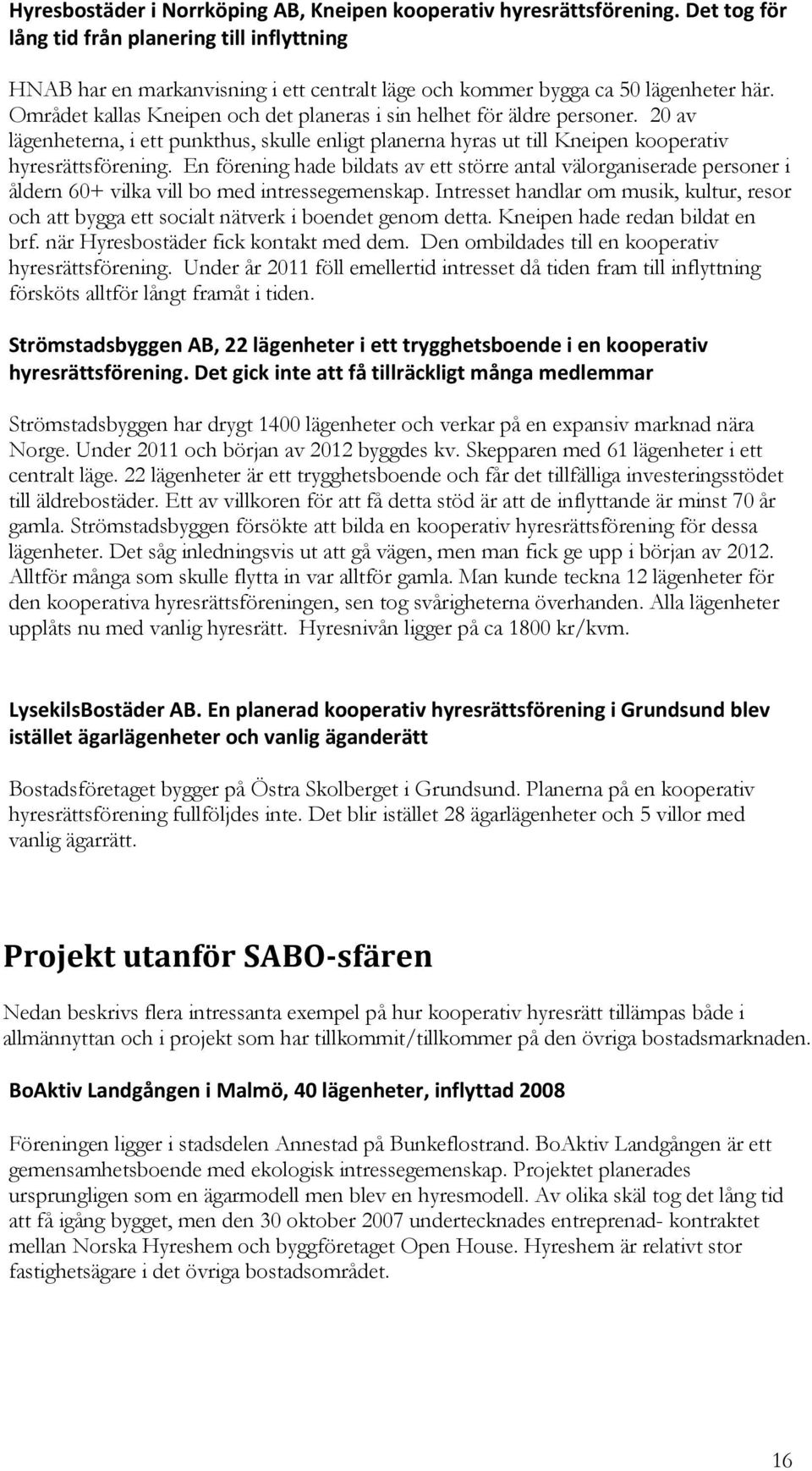 Området kallas Kneipen och det planeras i sin helhet för äldre personer. 20 av lägenheterna, i ett punkthus, skulle enligt planerna hyras ut till Kneipen kooperativ hyresrättsförening.