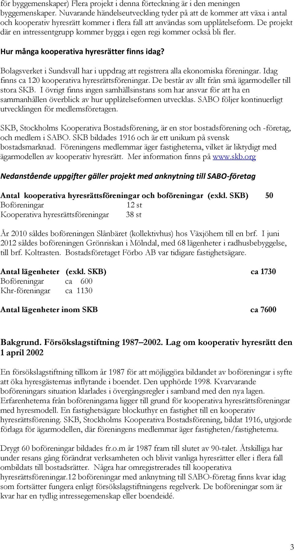 De projekt där en intressentgrupp kommer bygga i egen regi kommer också bli fler. Hur många kooperativa hyresrätter finns idag?