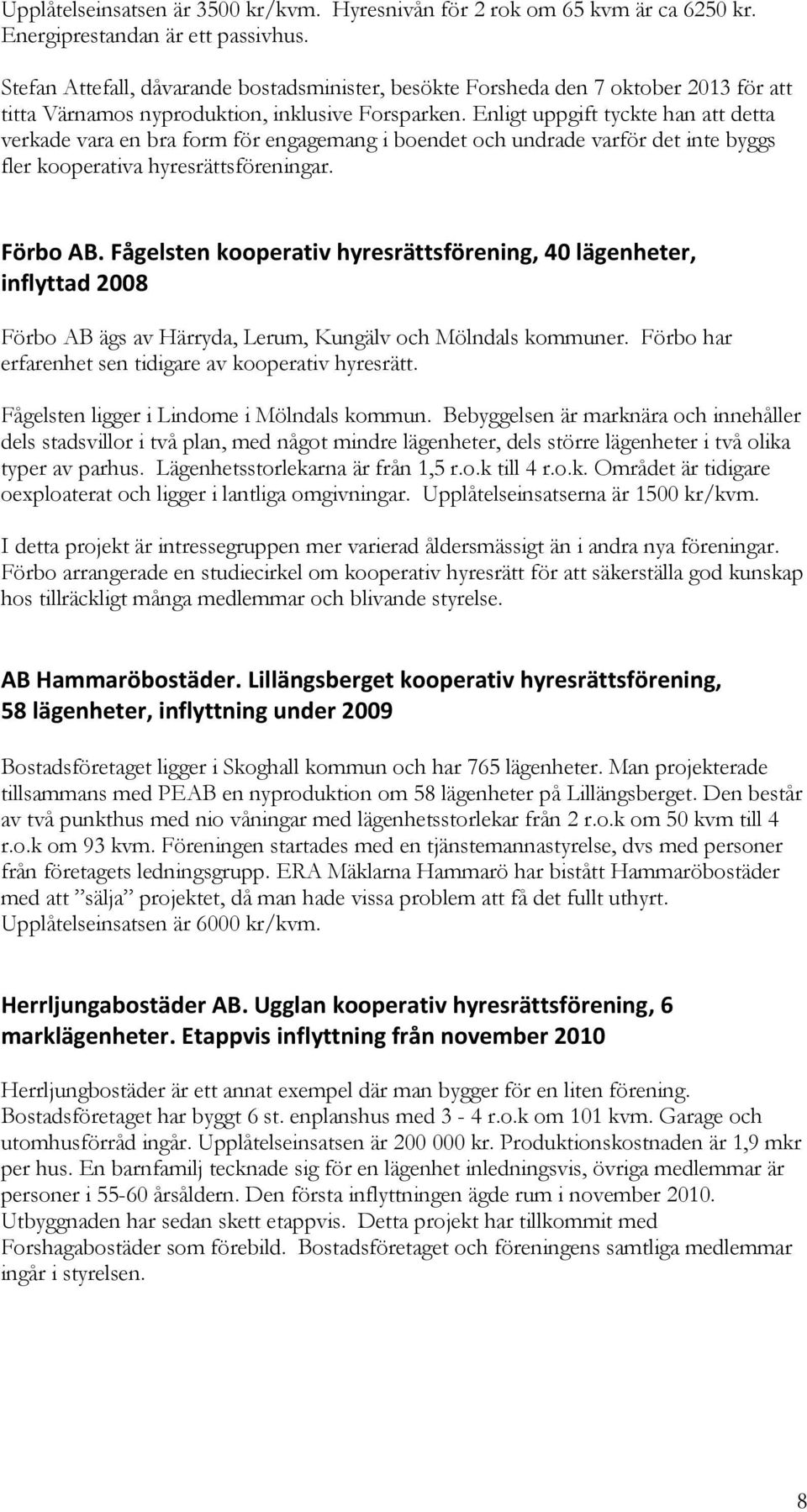 Enligt uppgift tyckte han att detta verkade vara en bra form för engagemang i boendet och undrade varför det inte byggs fler kooperativa hyresrättsföreningar. Förbo AB.