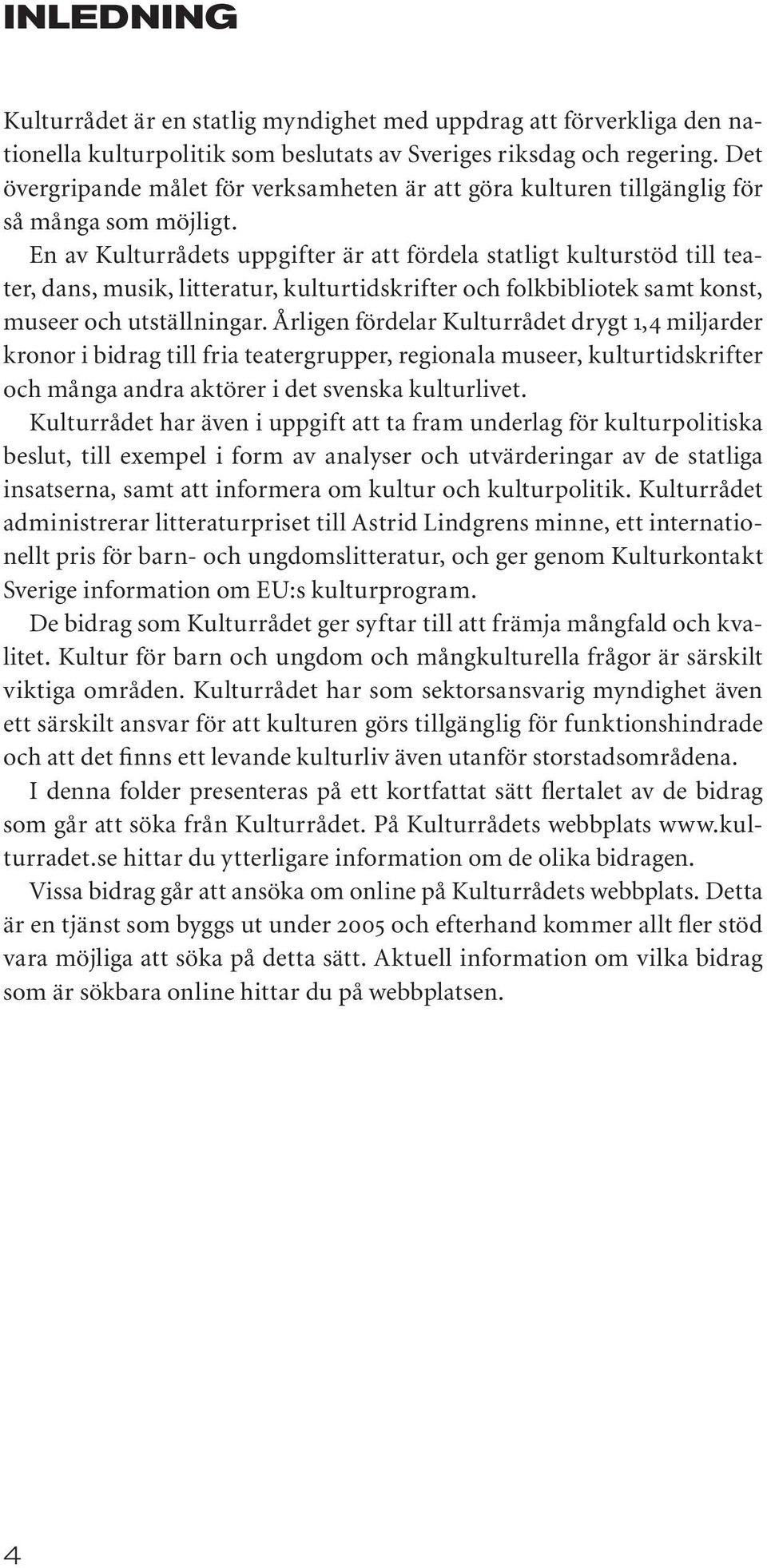 En av Kulturrådets uppgifter är att fördela statligt kulturstöd till teater, dans, musik, litteratur, kulturtidskrifter och folkbibliotek samt konst, museer och utställningar.