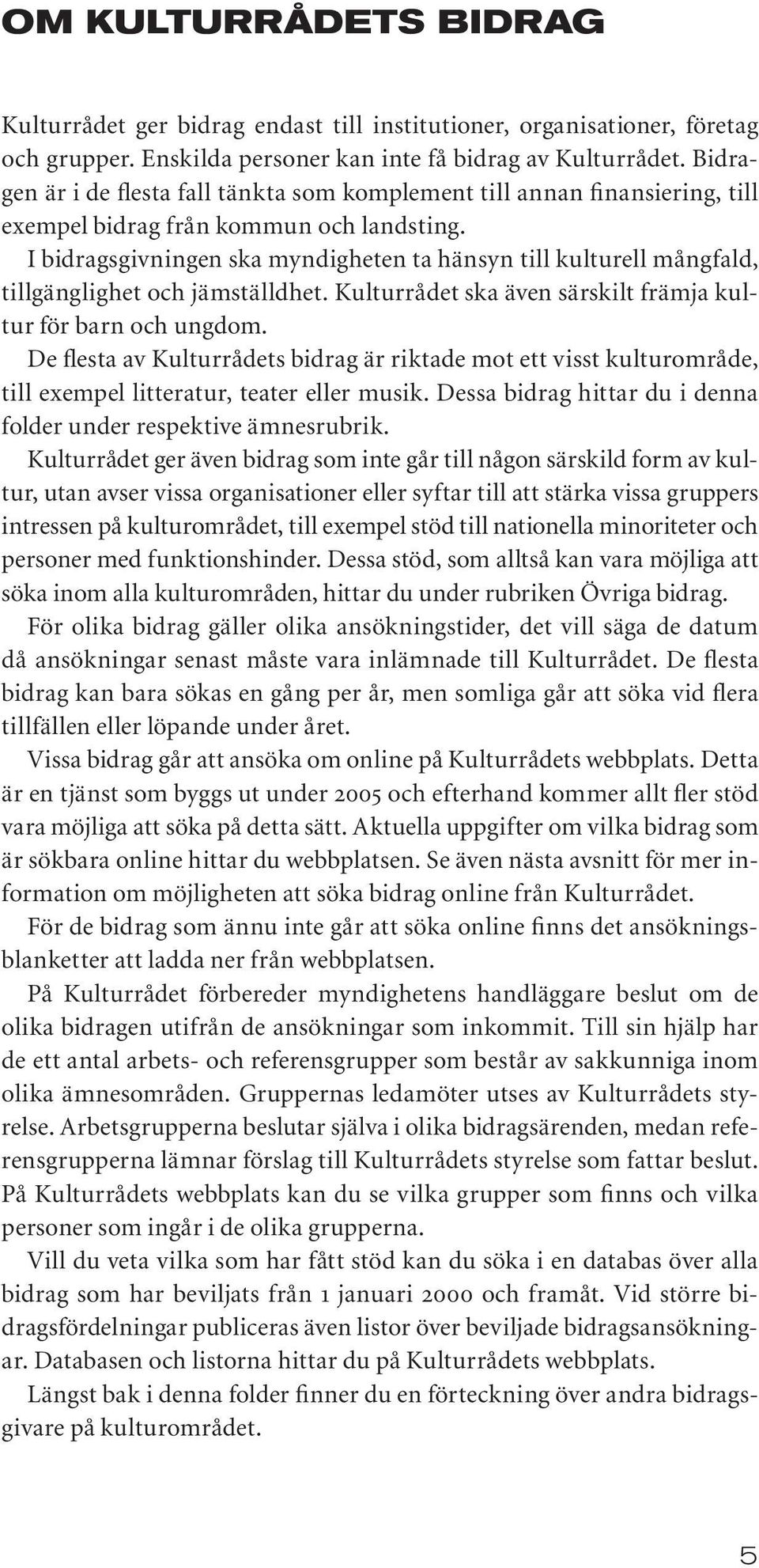 I bidragsgivningen ska myndigheten ta hänsyn till kulturell mångfald, tillgänglighet och jämställdhet. Kulturrådet ska även särskilt främja kultur för barn och ungdom.