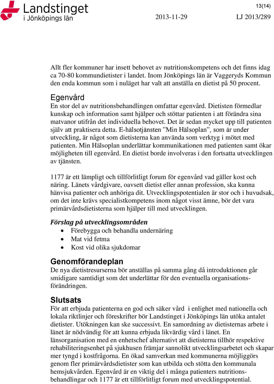 Dietisten förmedlar kunskap och information samt hjälper och stöttar patienten i att förändra sina matvanor utifrån det individuella behovet.