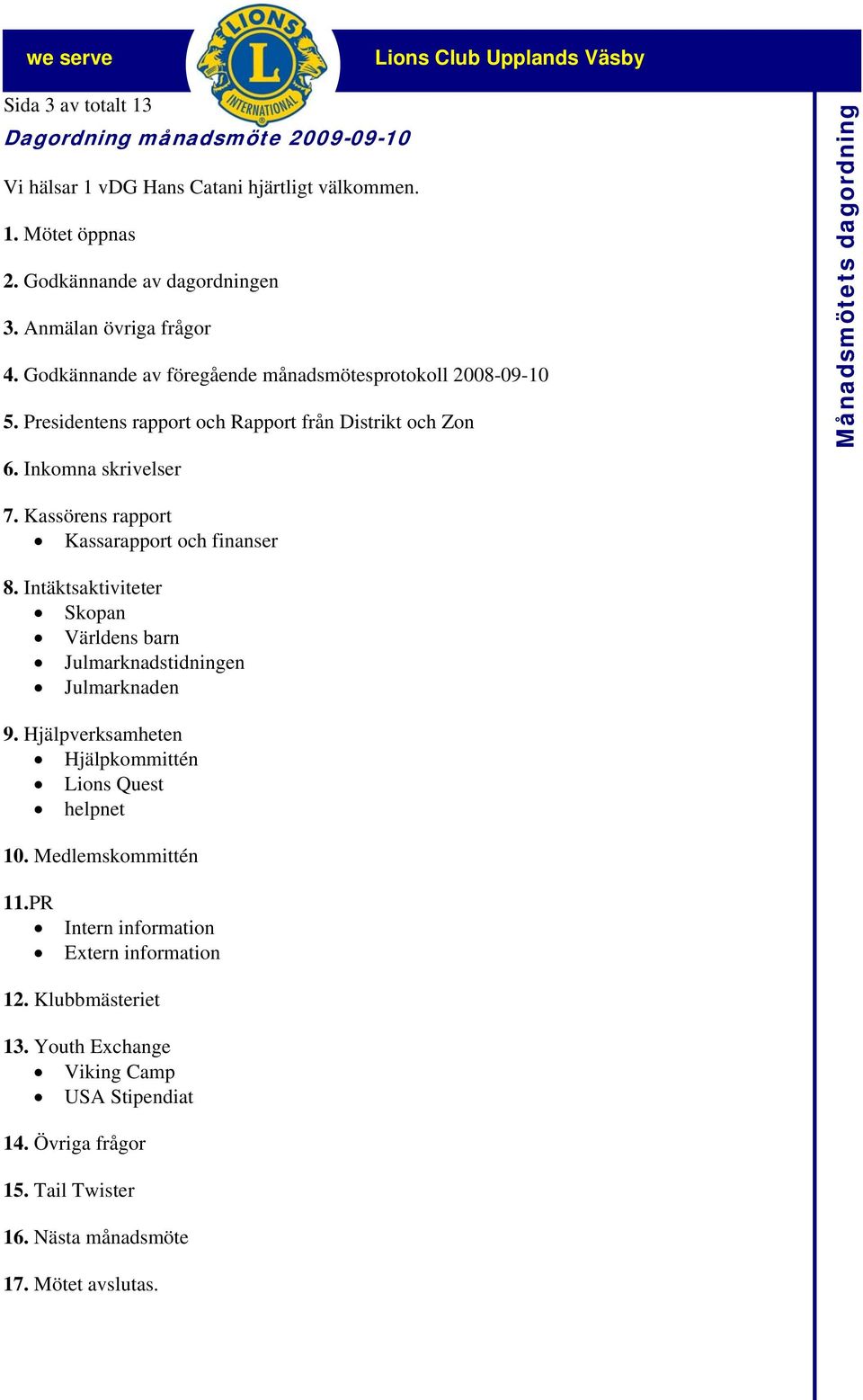 Kassörens rapport Kassarapport och finanser 8. Intäktsaktiviteter Skopan Världens barn Julmarknadstidningen Julmarknaden 9. Hjälpverksamheten Hjälpkommittén Lions Quest helpnet 10.