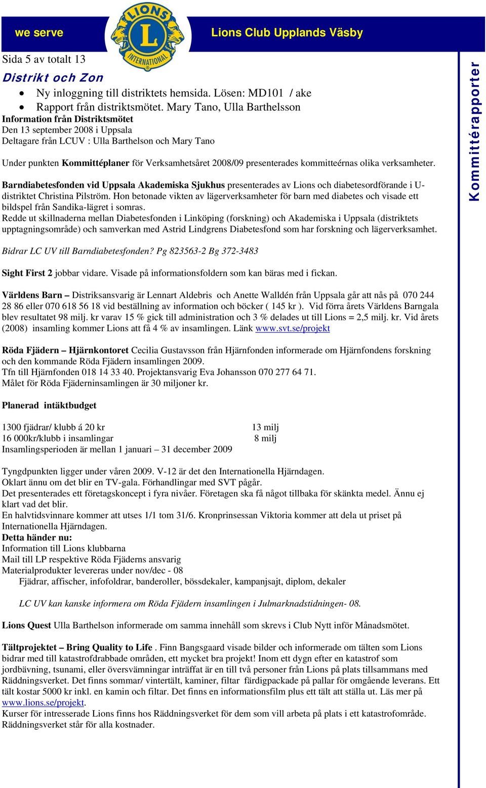2008/09 presenterades kommitteérnas olika verksamheter. Barndiabetesfonden vid Uppsala Akademiska Sjukhus presenterades av Lions och diabetesordförande i U- distriktet Christina Pilström.