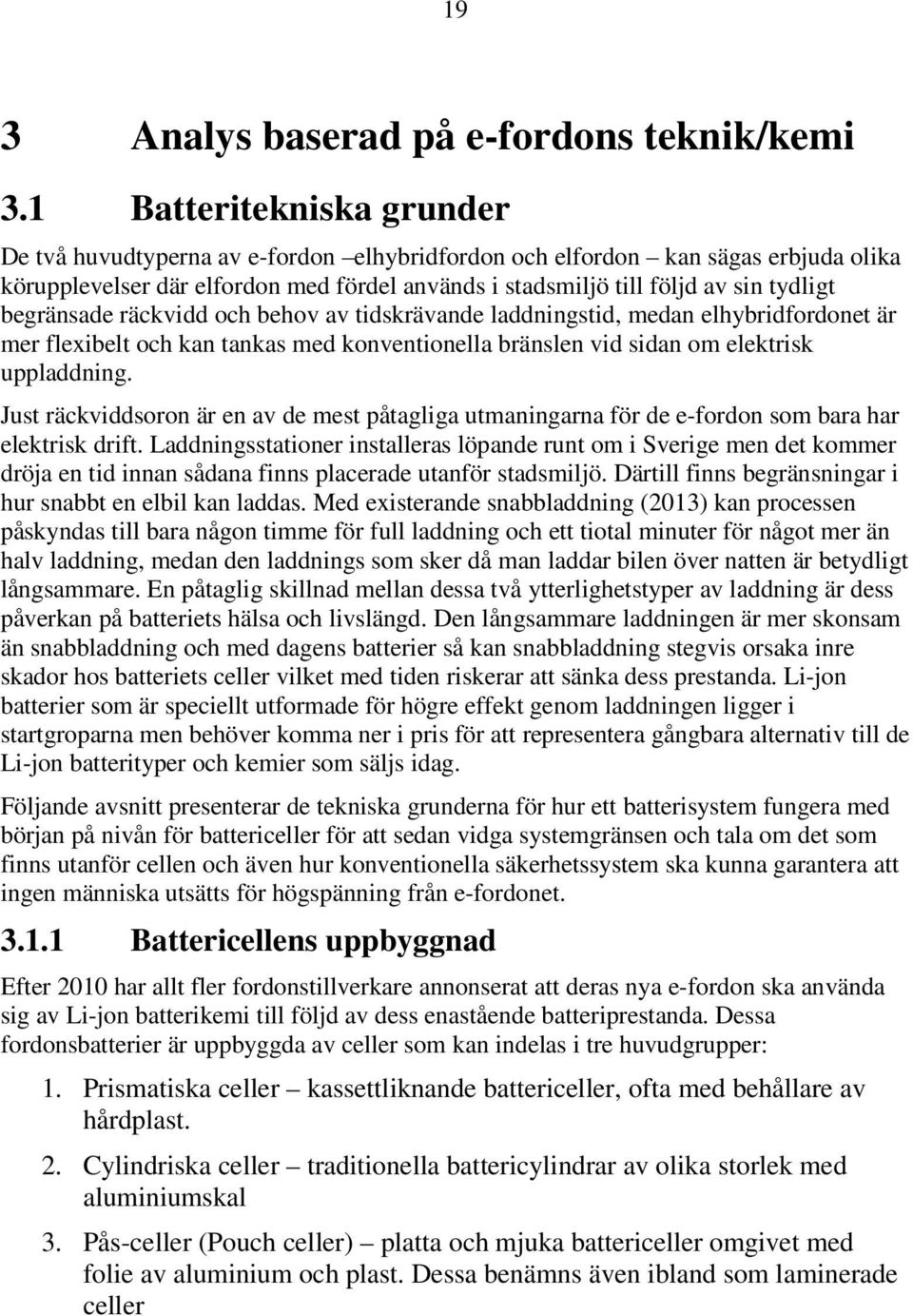 begränsade räckvidd och behov av tidskrävande laddningstid, medan elhybridfordonet är mer flexibelt och kan tankas med konventionella bränslen vid sidan om elektrisk uppladdning.