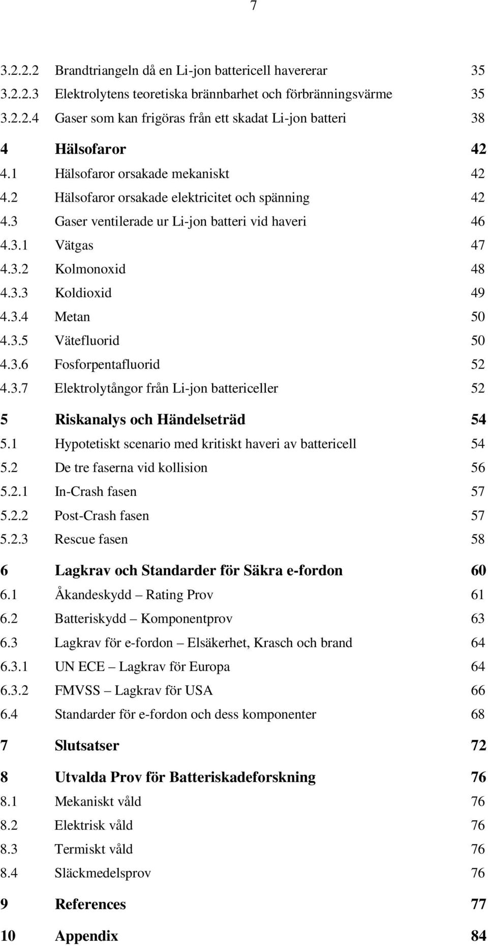 3.4 Metan 50 4.3.5 Vätefluorid 50 4.3.6 Fosforpentafluorid 52 4.3.7 Elektrolytångor från Li-jon battericeller 52 5 Riskanalys och Händelseträd 54 5.