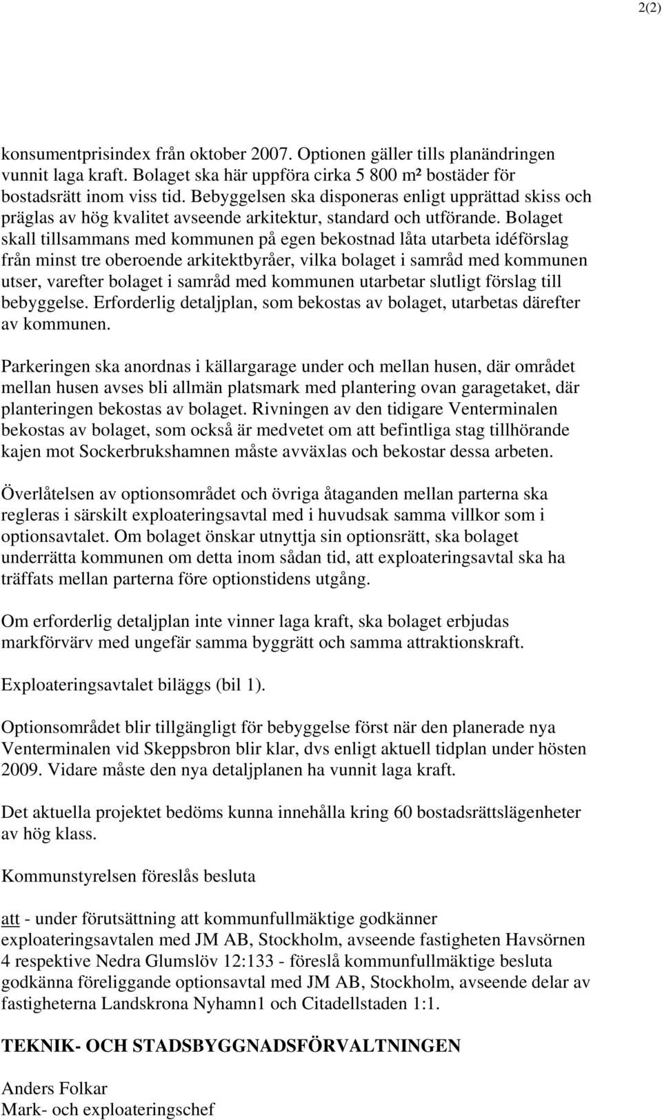 Bolaget skall tillsammans med kommunen på egen bekostnad låta utarbeta idéförslag från minst tre oberoende arkitektbyråer, vilka bolaget i samråd med kommunen utser, varefter bolaget i samråd med