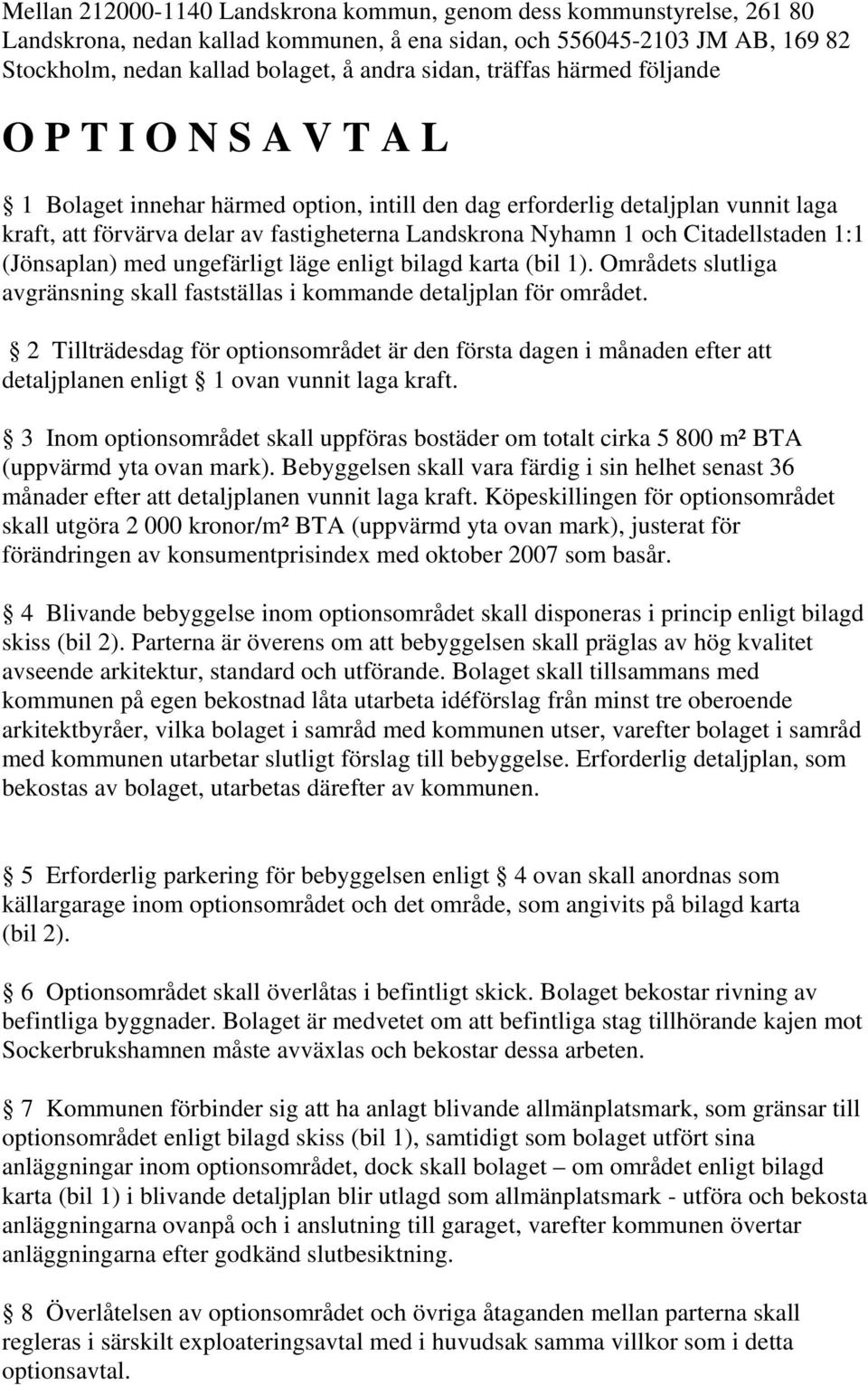 Citadellstaden 1:1 (Jönsaplan) med ungefärligt läge enligt bilagd karta (bil 1). Områdets slutliga avgränsning skall fastställas i kommande detaljplan för området.