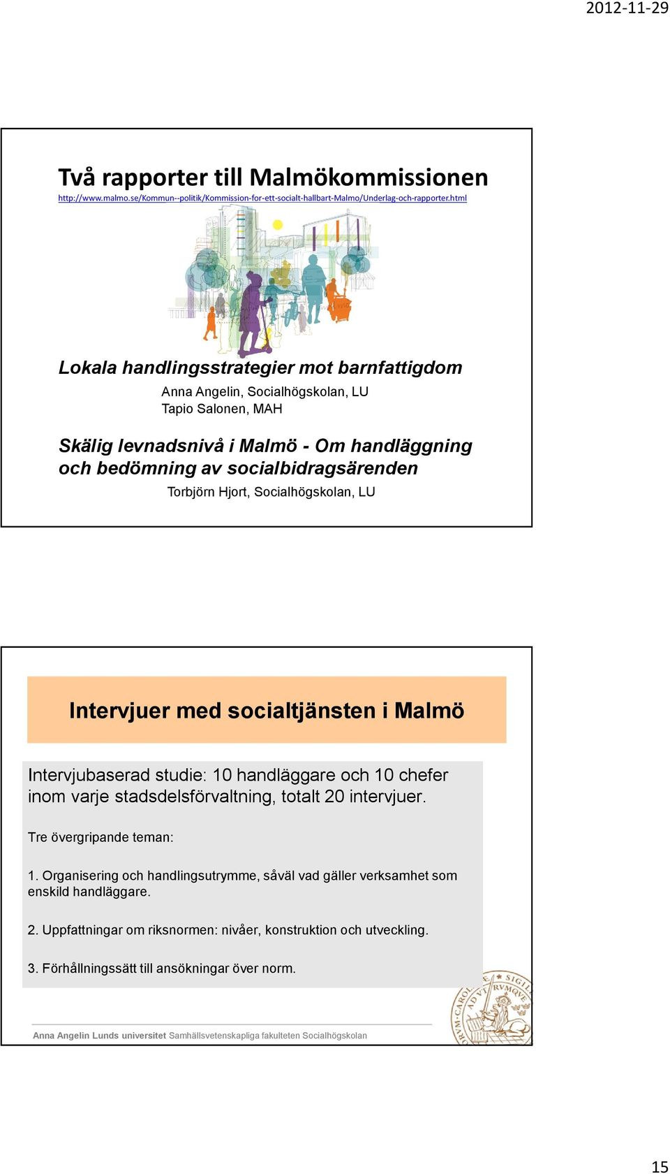 Hjort, Socialhögskolan, LU Intervjuer med socialtjänsten i Malmö Intervjubaserad studie: 10 handläggare och 10 chefer inom varje stadsdelsförvaltning, totalt 20 intervjuer. Tre övergripande teman: 1.