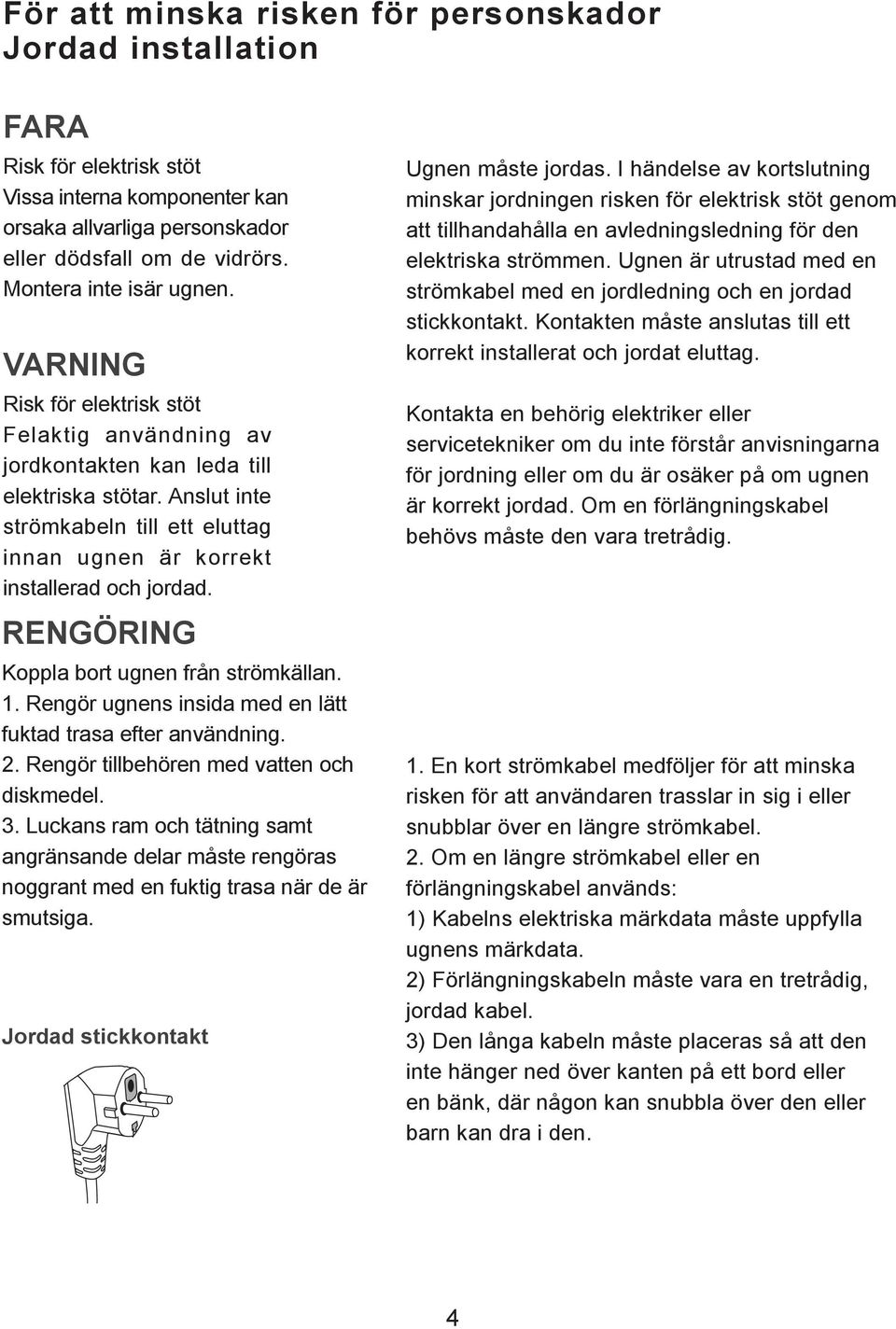 Anslut inte strömkabeln till ett eluttag innan ugnen är korrekt installerad och jordad. RENGÖRING Koppla bort ugnen från strömkällan. 1. Rengör ugnens insida med en lätt fuktad trasa efter användning.