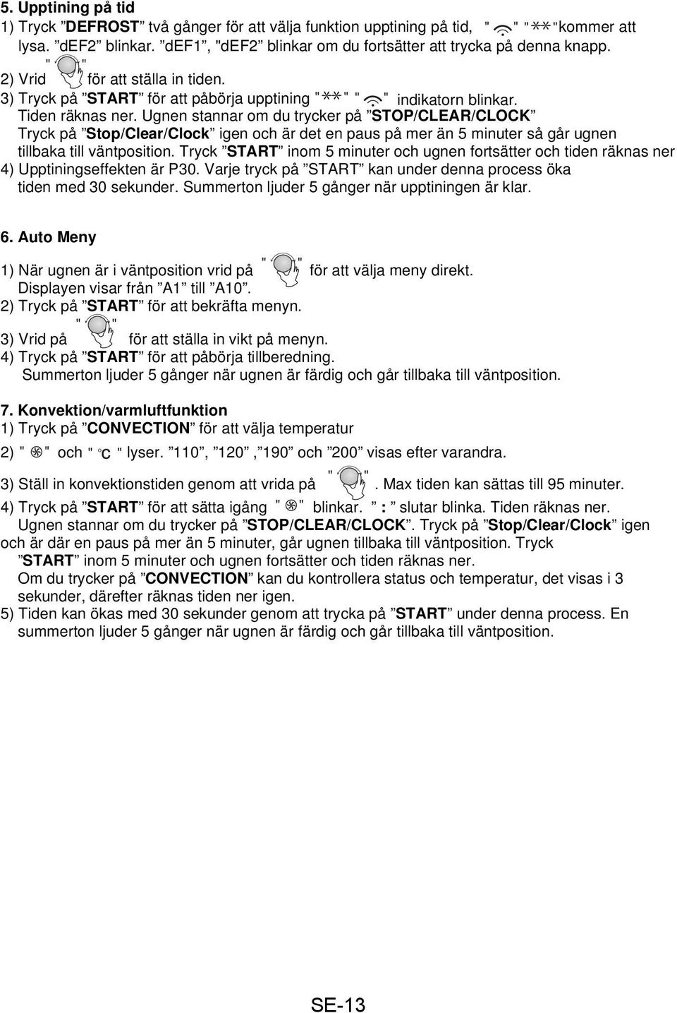 Ugnen stannar om du trycker på STOP/CLEAR/CLOCK Tryck på Stop/Clear/Clock igen och är det en paus på mer än 5 minuter så går ugnen tillbaka till väntposition.