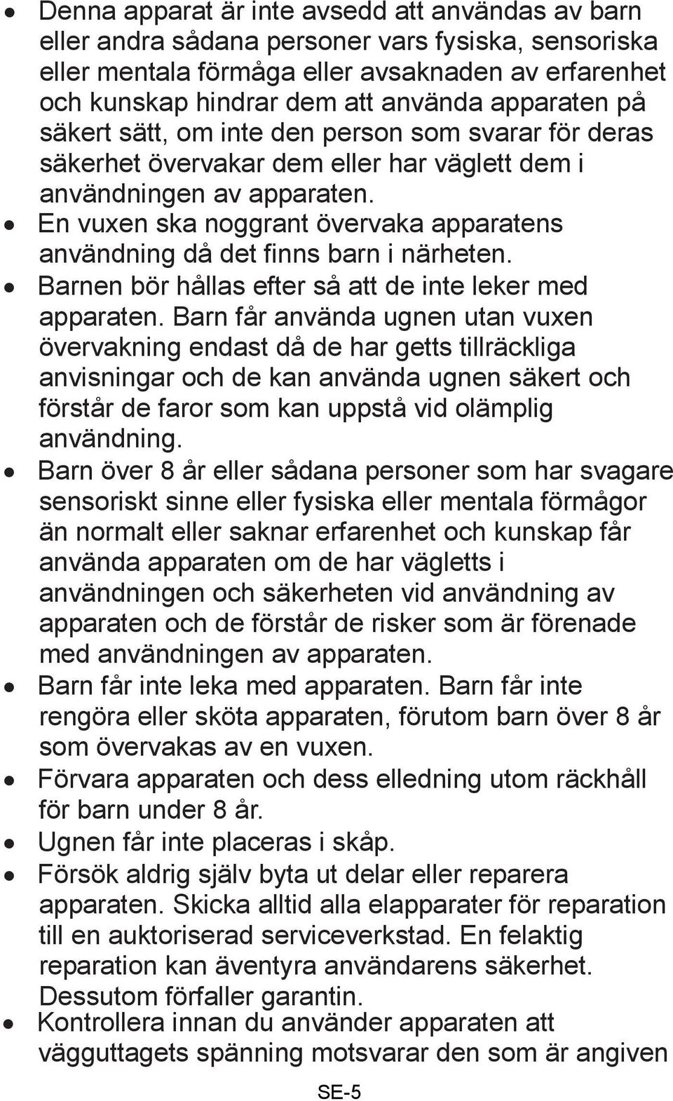 En vuxen ska noggrant övervaka apparatens användning då det finns barn i närheten. Barnen bör hållas efter så att de inte leker med apparaten.