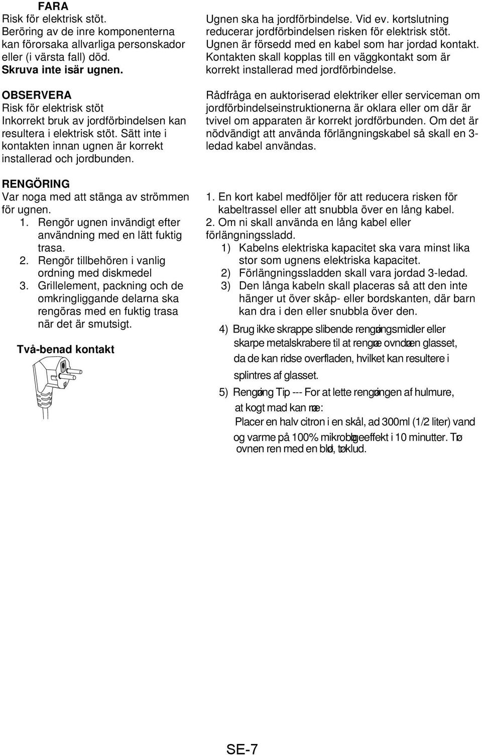 RENGÖRING Var noga med att stänga av strömmen för ugnen. 1. Rengör ugnen invändigt efter användning med en lätt fuktig trasa. 2. Rengör tillbehören i vanlig ordning med diskmedel 3.