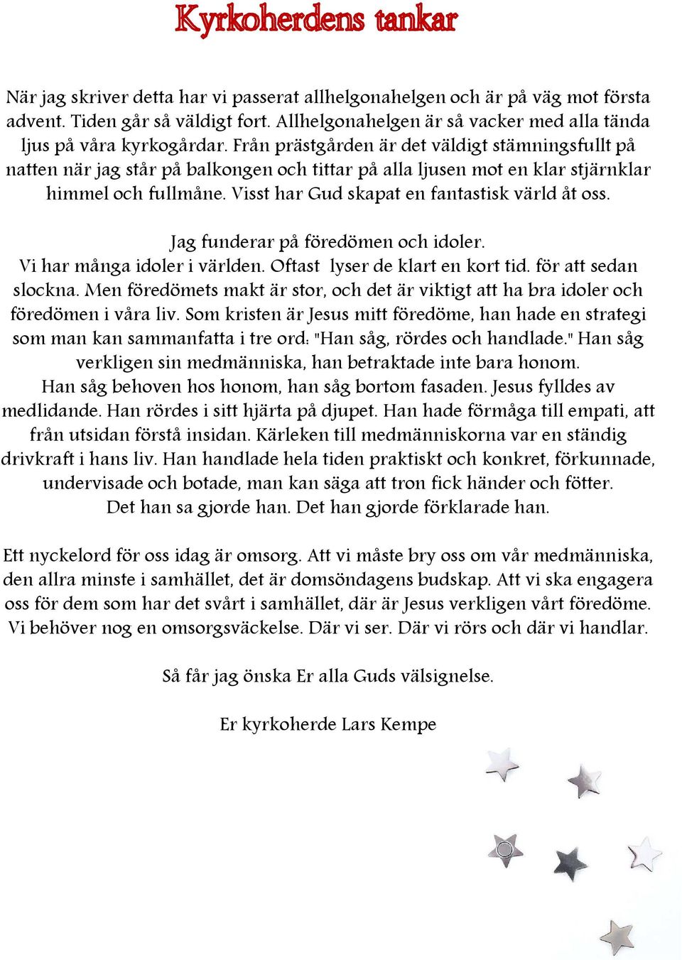 Jag funderar på föredömen och idoler. Vi har många idoler i världen. Oftast lyser de klart en kort tid. för att sedan slockna.