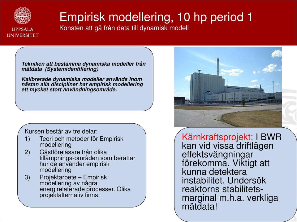 Kursen består av tre delar: 1) Teori och metoder för Empirisk modellering 2) Gästföreläsare från olika tillämpnings-områden som berättar hur de använder empirisk modellering 3)