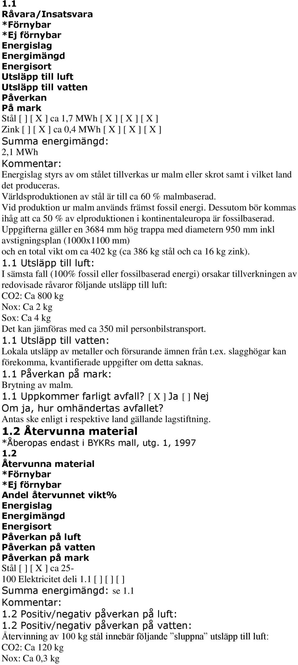 Vid produktion ur malm används främst fossil energi. Dessutom bör kommas ihåg att ca 50 % av elproduktionen i kontinentaleuropa är fossilbaserad.