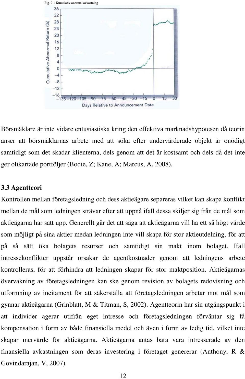 3 Agentteori Kontrollen mellan företagsledning och dess aktieägare separeras vilket kan skapa konflikt mellan de mål som ledningen strävar efter att uppnå ifall dessa skiljer sig från de mål som