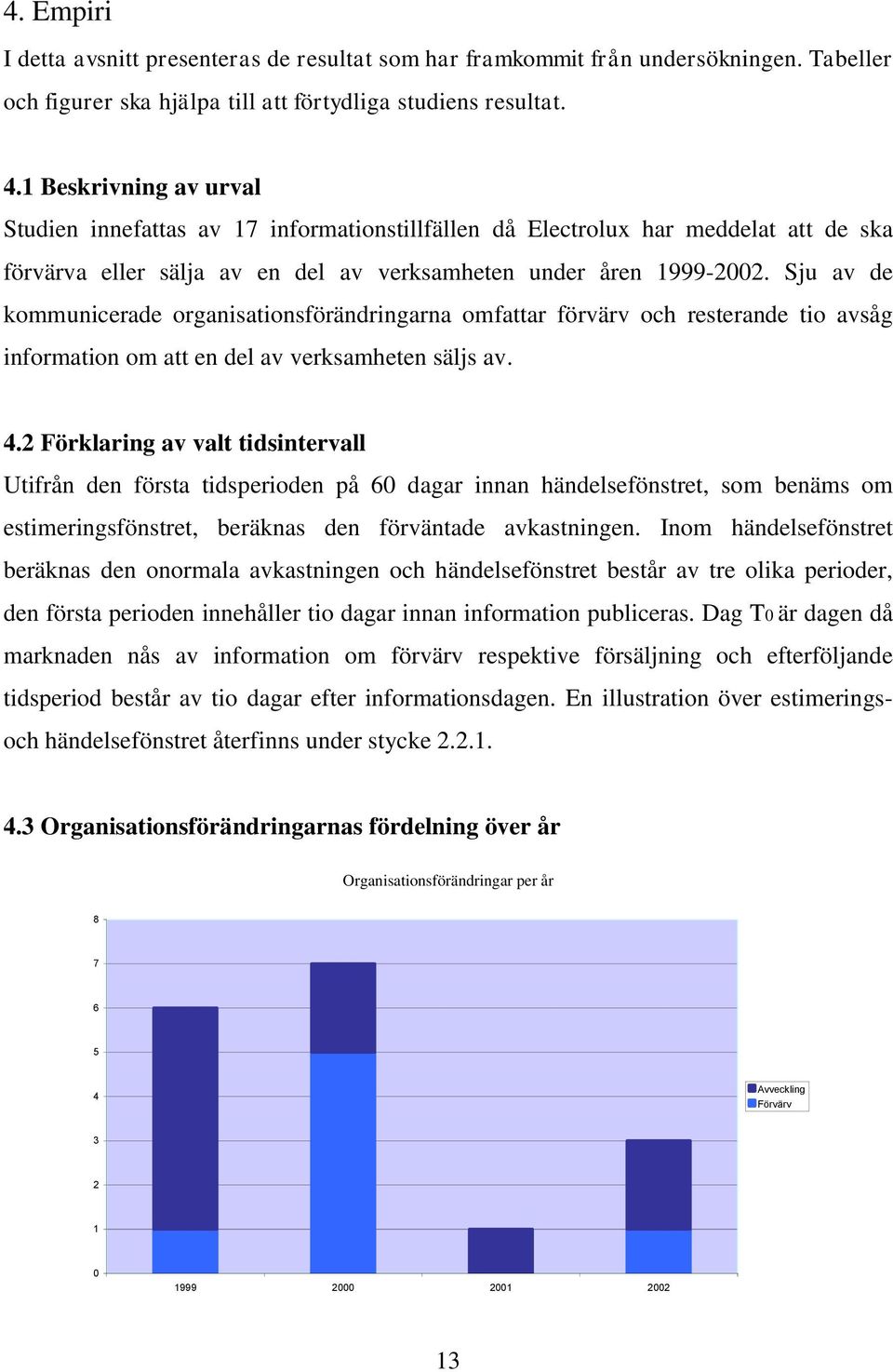 Sju av de kommunicerade organisationsförändringarna omfattar förvärv och resterande tio avsåg information om att en del av verksamheten säljs av. 4.