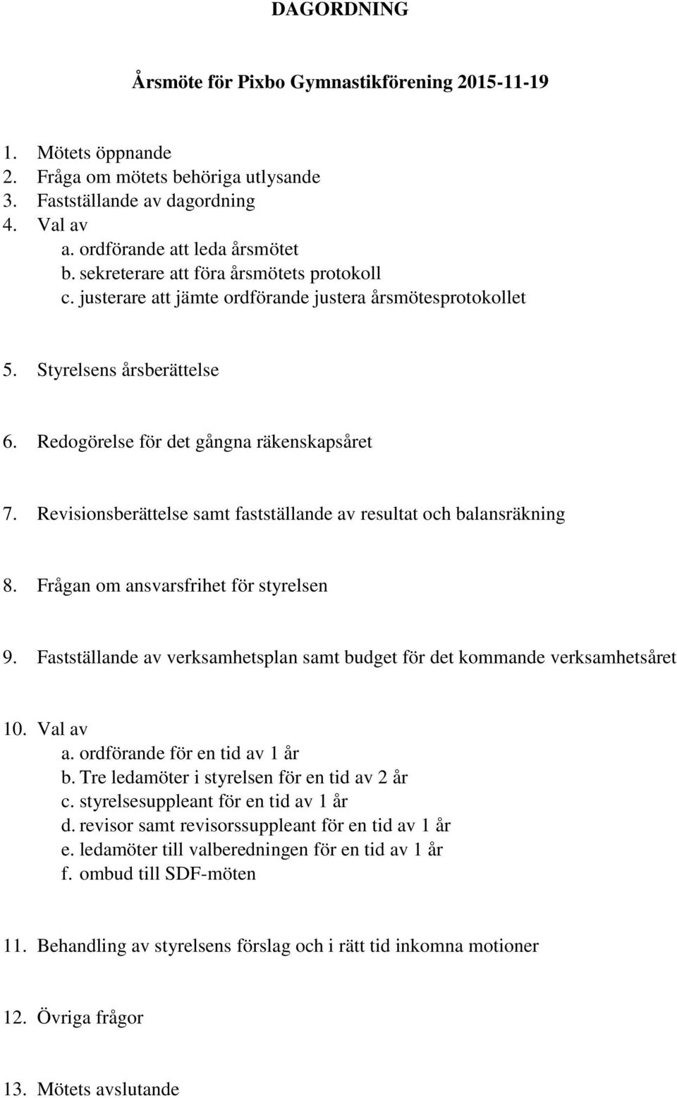 Revisionsberättelse samt fastställande av resultat och balansräkning 8. Frågan om ansvarsfrihet för styrelsen 9. Fastställande av verksamhetsplan samt budget för det kommande verksamhetsåret 10.