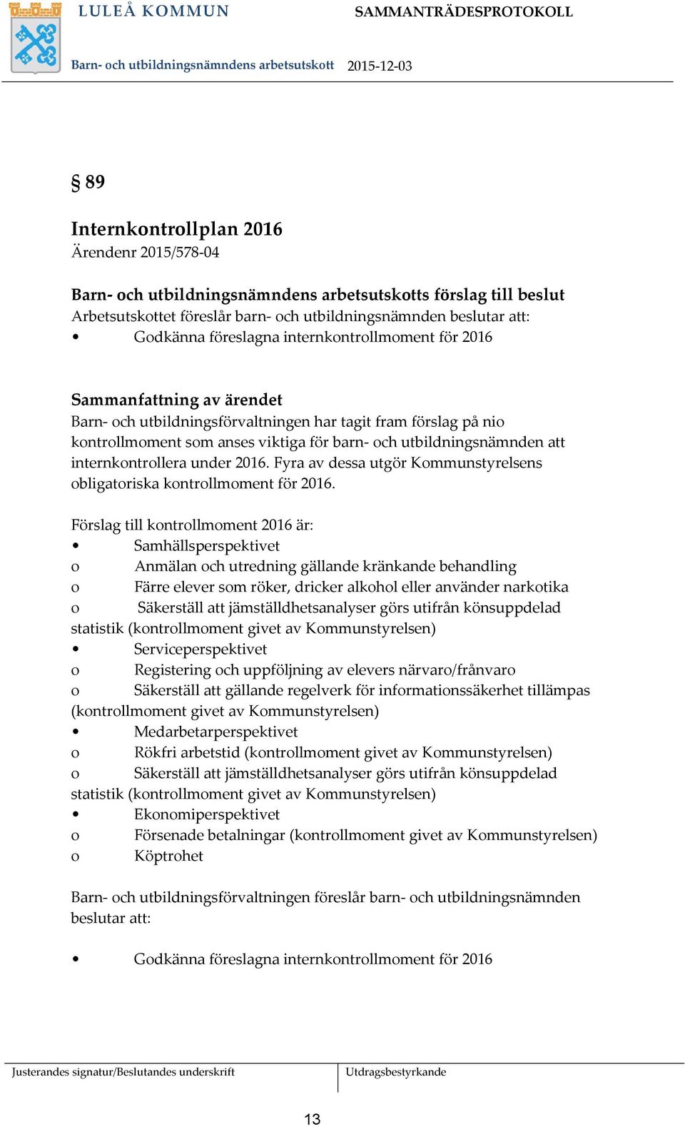 fram förslag på nio kontrollmoment som anses viktiga för barn- och utbildningsnämnden att internkontrollera under 2016. Fyra av dessa utgör Kommunstyrelsens obligatoriska kontrollmoment för 2016.