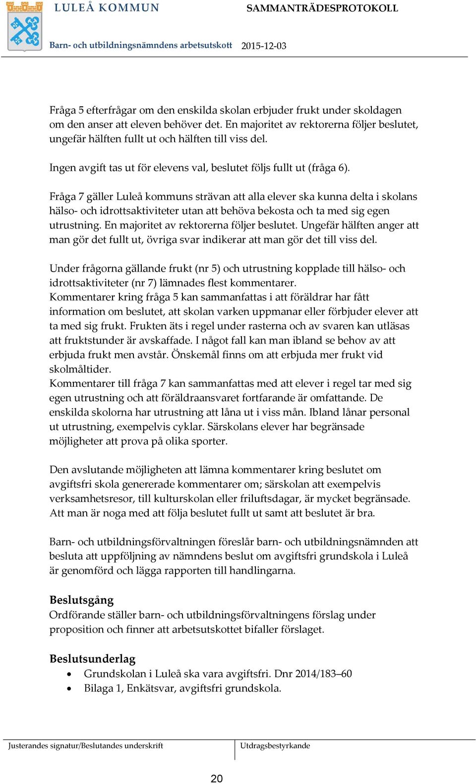 Fråga 7 gäller Luleå kommuns strävan att alla elever ska kunna delta i skolans hälso- och idrottsaktiviteter utan att behöva bekosta och ta med sig egen utrustning.