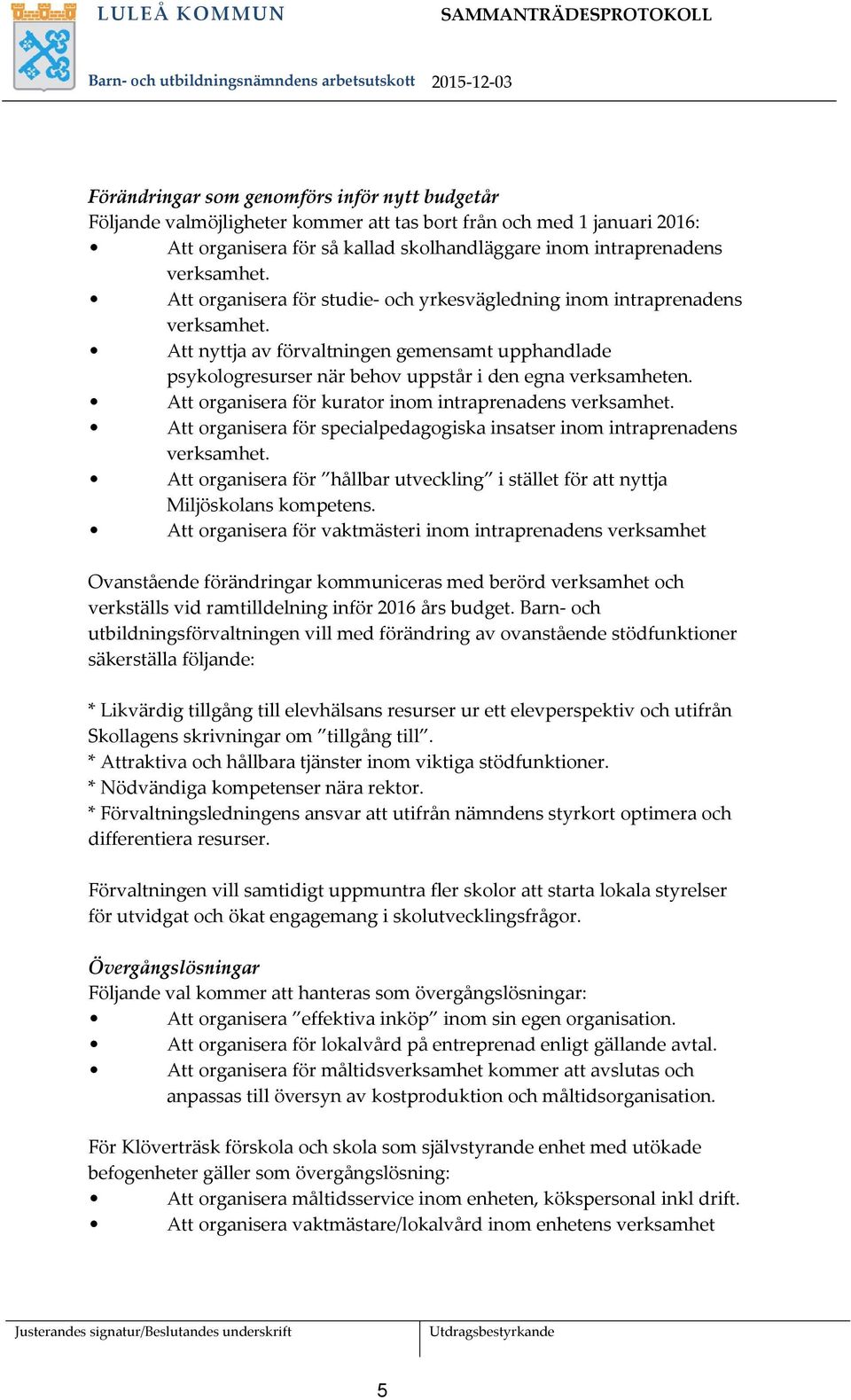 Att nyttja av förvaltningen gemensamt upphandlade psykologresurser när behov uppstår i den egna verksamheten. Att organisera för kurator inom intraprenadens verksamhet.