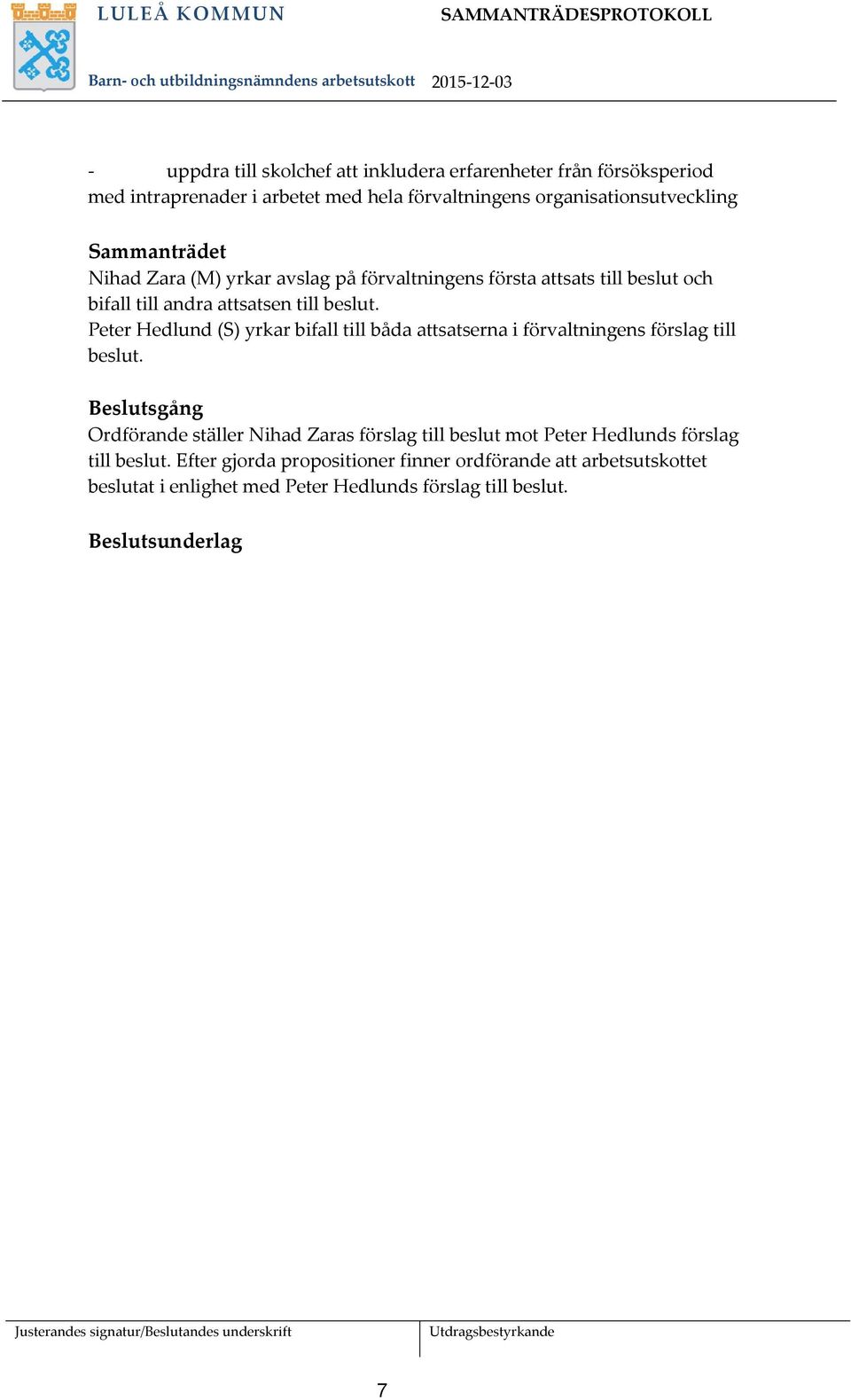 Peter Hedlund (S) yrkar bifall till båda attsatserna i förvaltningens förslag till beslut. Beslutsgång Ordförande ställer Nihad Zaras förslag till beslut mot Peter Hedlunds förslag till beslut.
