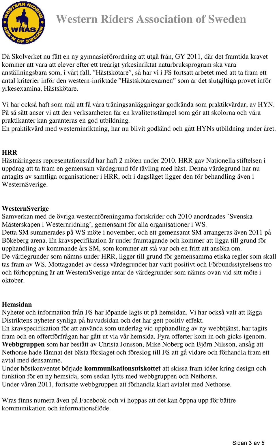 slutgiltiga provet inför yrkesexamina, Hästskötare. Vi har också haft som mål att få våra träningsanläggningar godkända som praktikvärdar, av HYN.