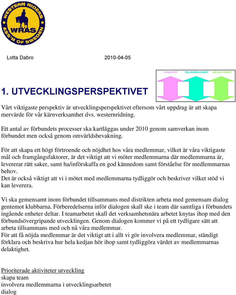 För att skapa ett högt förtroende och nöjdhet hos våra medlemmar, vilket är våra viktigaste mål och framgångsfaktorer, är det viktigt att vi möter medlemmarna där medlemmarna är, levererar rätt