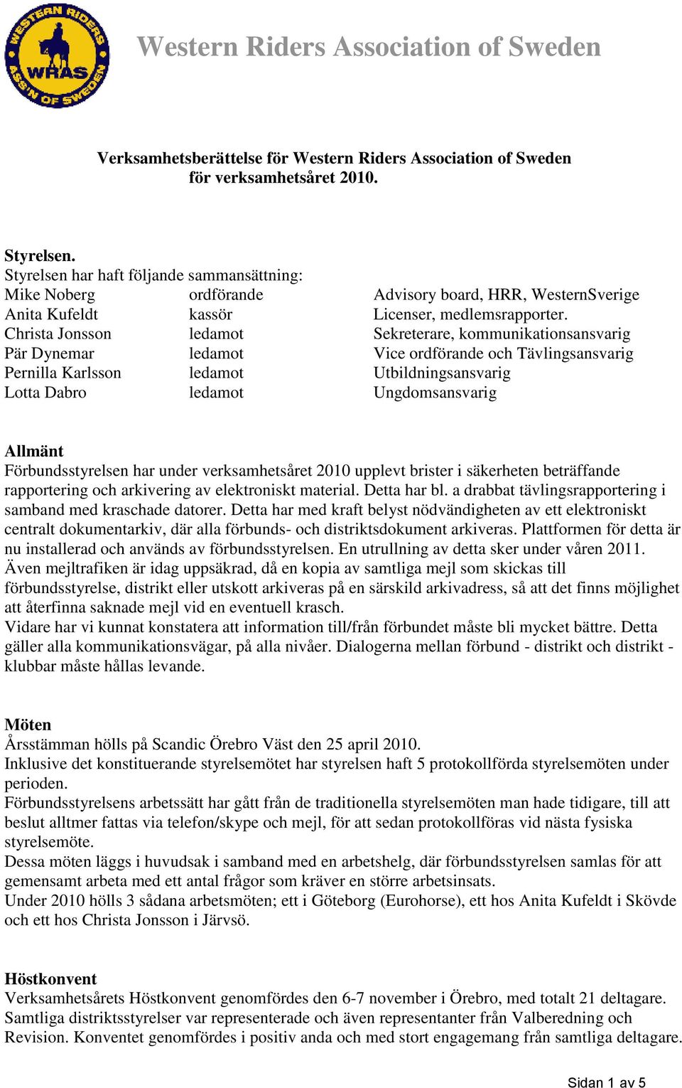 Christa Jonsson ledamot Sekreterare, kommunikationsansvarig Pär Dynemar ledamot Vice ordförande och Tävlingsansvarig Pernilla Karlsson ledamot Utbildningsansvarig Lotta Dabro ledamot Ungdomsansvarig