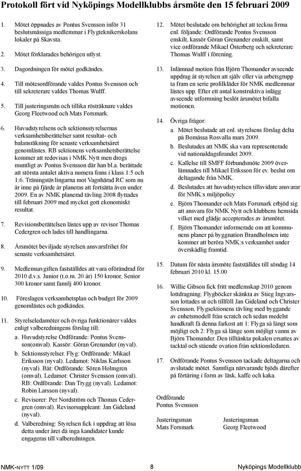 Till justeringsmän och tillika rösträknare valdes Georg Fleetwood och Mats Forsmark. 6.