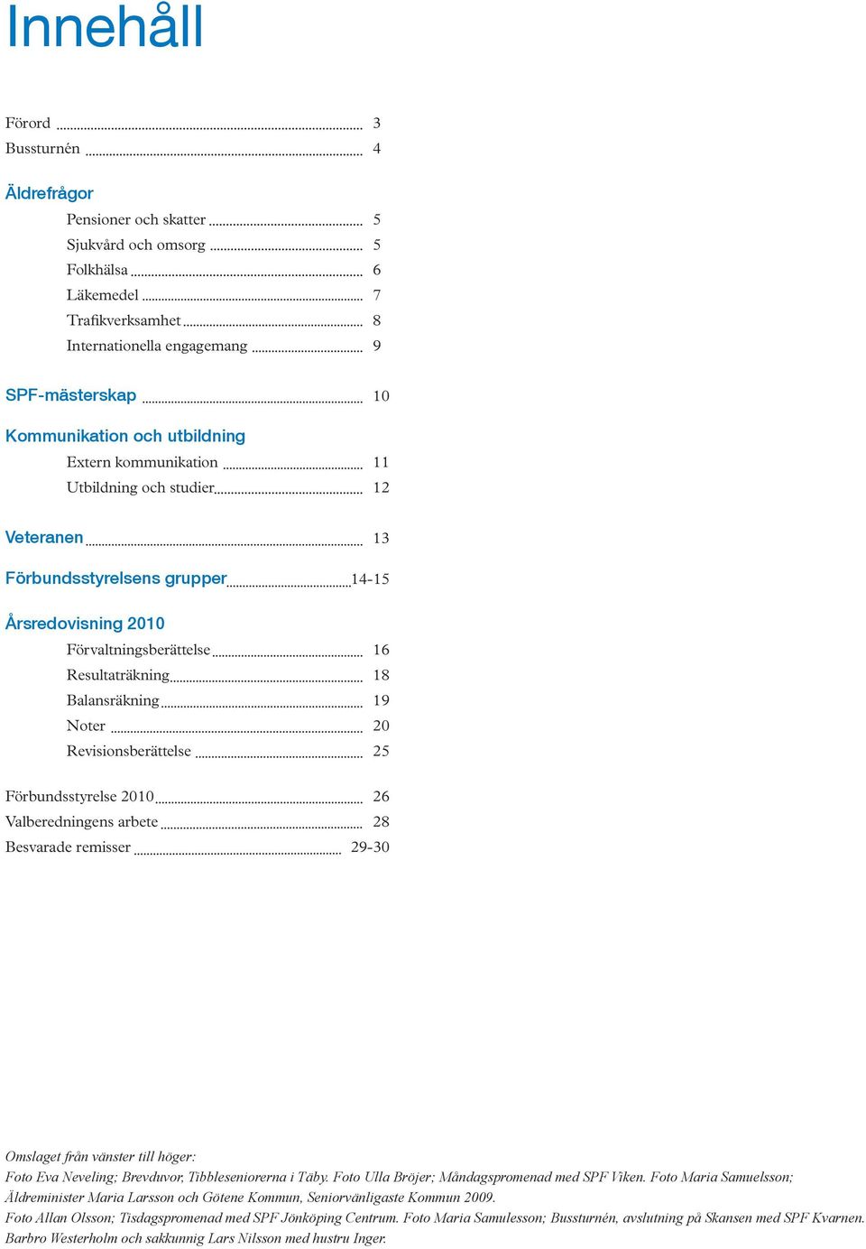 Revisionsberättelse 25 Förbundsstyrelse 2010 26 Valberedningens arbete 28 Besvarade remisser 29-30 Omslaget från vänster till höger: Foto Eva Neveling; Brevduvor, Tibbleseniorerna i Täby.