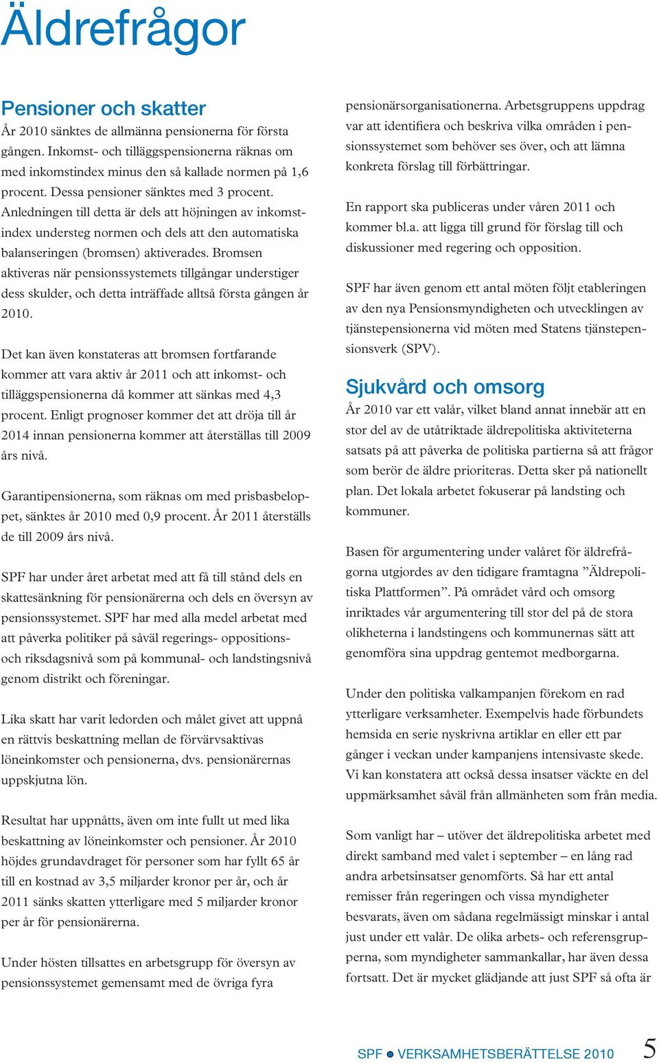 Bromsen aktiveras när pensionssystemets tillgångar understiger dess skulder, och detta inträffade alltså första gången år 2010.