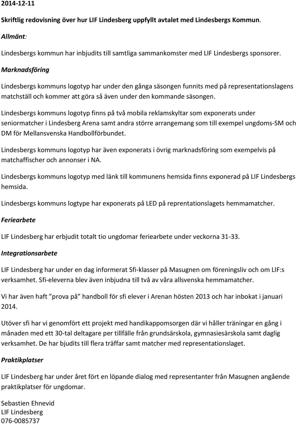 Lindesbergs kommuns logotyp finns på två mobila reklamskyltar som exponerats under seniormatcher i Lindesberg Arena samt andra större arrangemang som till exempel ungdoms-sm och DM för Mellansvenska