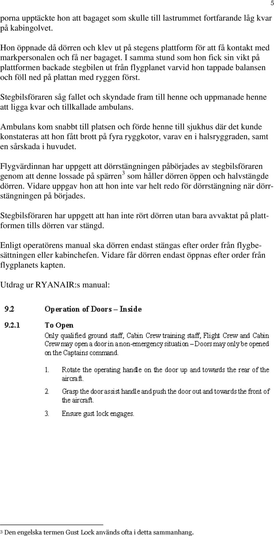 I samma stund som hon fick sin vikt på plattformen backade stegbilen ut från flygplanet varvid hon tappade balansen och föll ned på plattan med ryggen först.