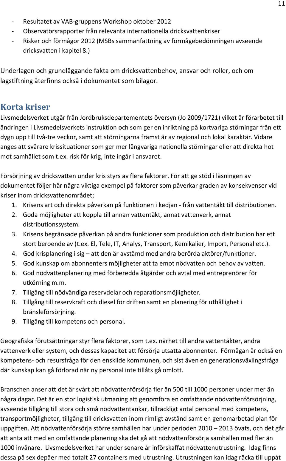 Korta kriser Livsmedelsverket utgår från Jordbruksdepartementets översyn (Jo 2009/1721) vilket är förarbetet till ändringen i Livsmedelsverkets instruktion och som ger en inriktning på kortvariga