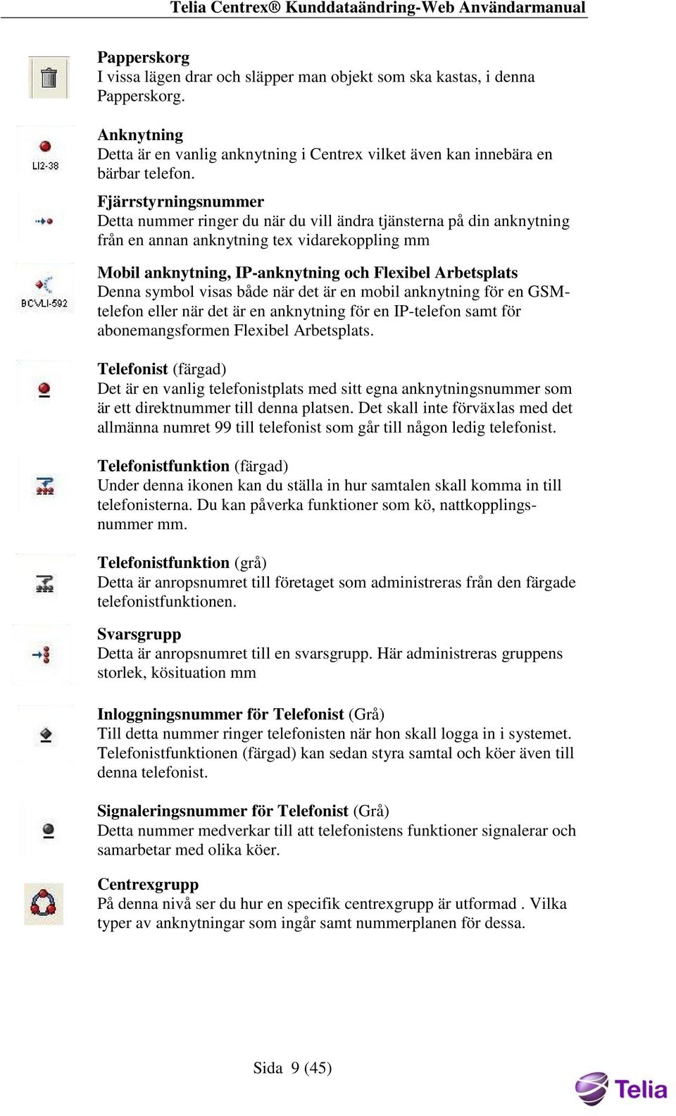 Denna symbol visas både när det är en mobil anknytning för en GSMtelefon eller när det är en anknytning för en IP-telefon samt för abonemangsformen Flexibel Arbetsplats.