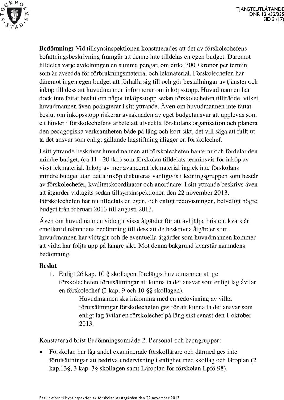 Förskolechefen har däremot ingen egen budget att förhålla sig till och gör beställningar av tjänster och inköp till dess att huvudmannen informerar om inköpsstopp.