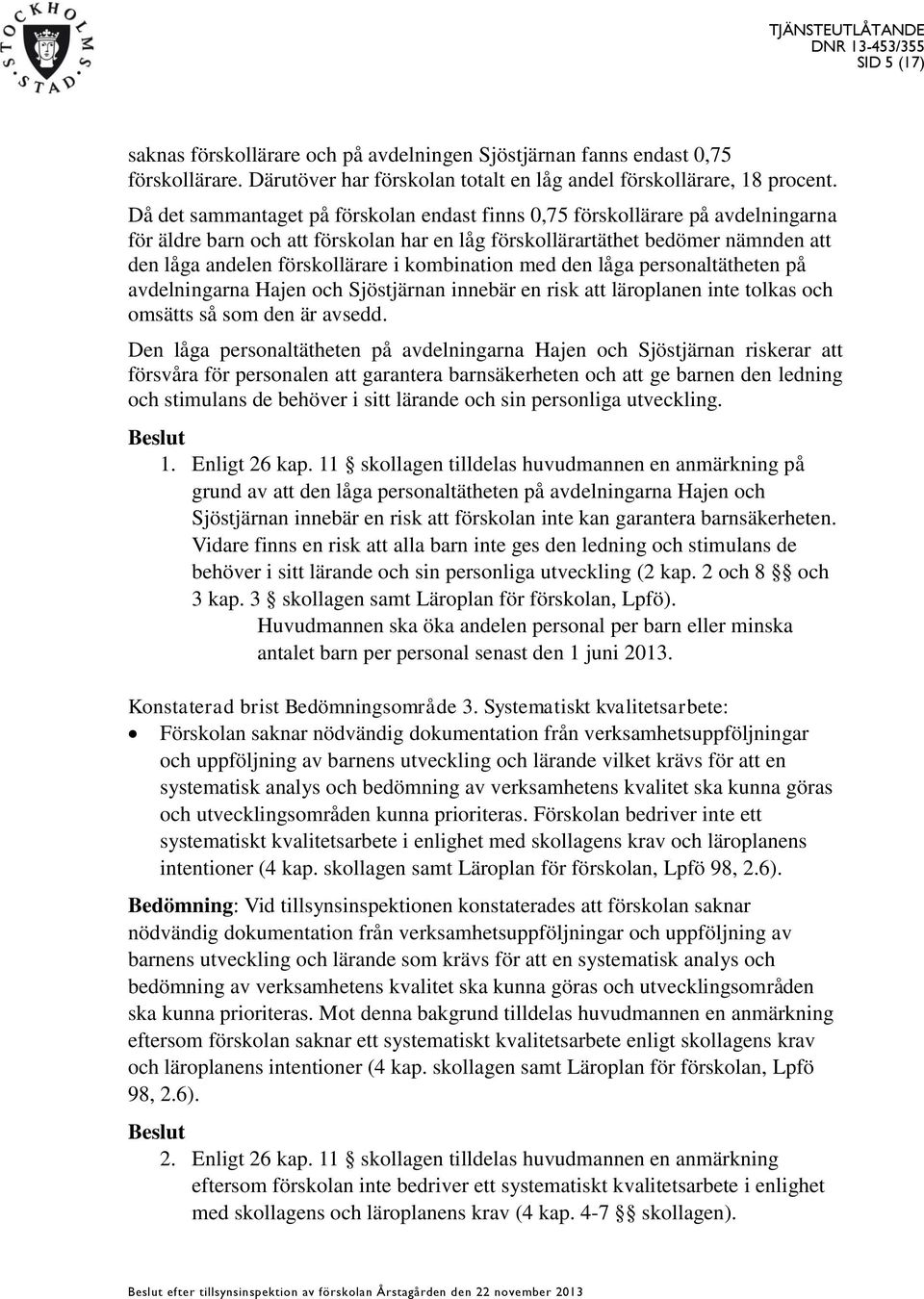 kombination med den låga personaltätheten på avdelningarna Hajen och Sjöstjärnan innebär en risk att läroplanen inte tolkas och omsätts så som den är avsedd.