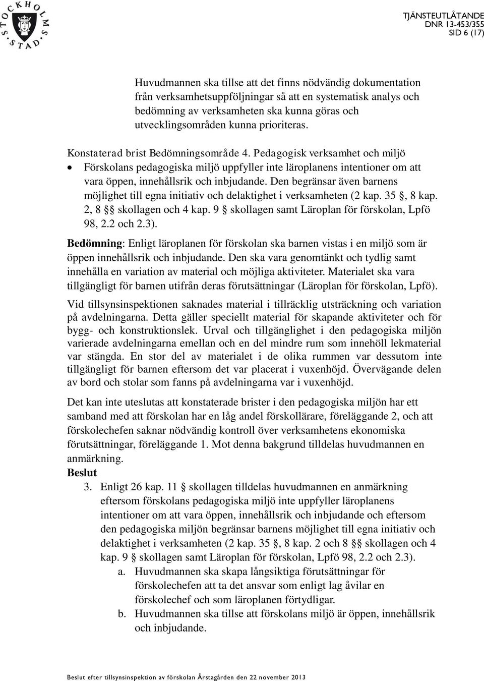 Pedagogisk verksamhet och miljö Förskolans pedagogiska miljö uppfyller inte läroplanens intentioner om att vara öppen, innehållsrik och inbjudande.