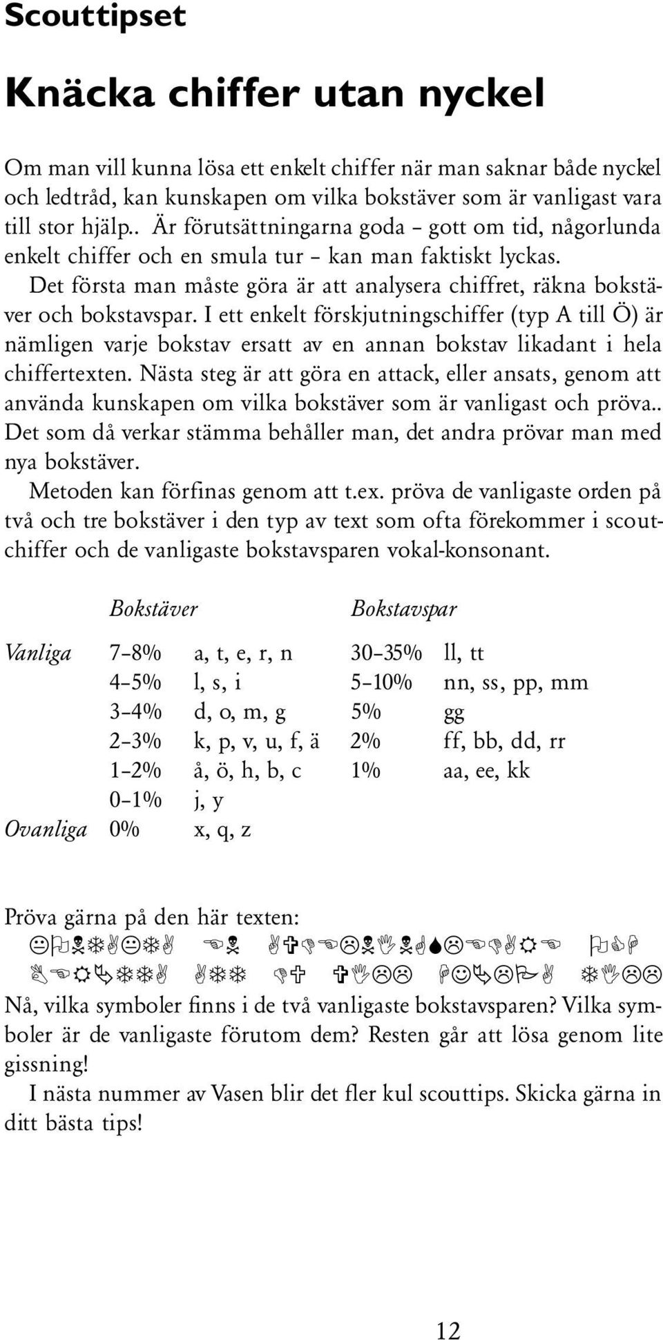 I ett enkelt förskjutningschiffer (typ A till Ö) är nämligen varje bokstav ersatt av en annan bokstav likadant i hela chiffertexten.