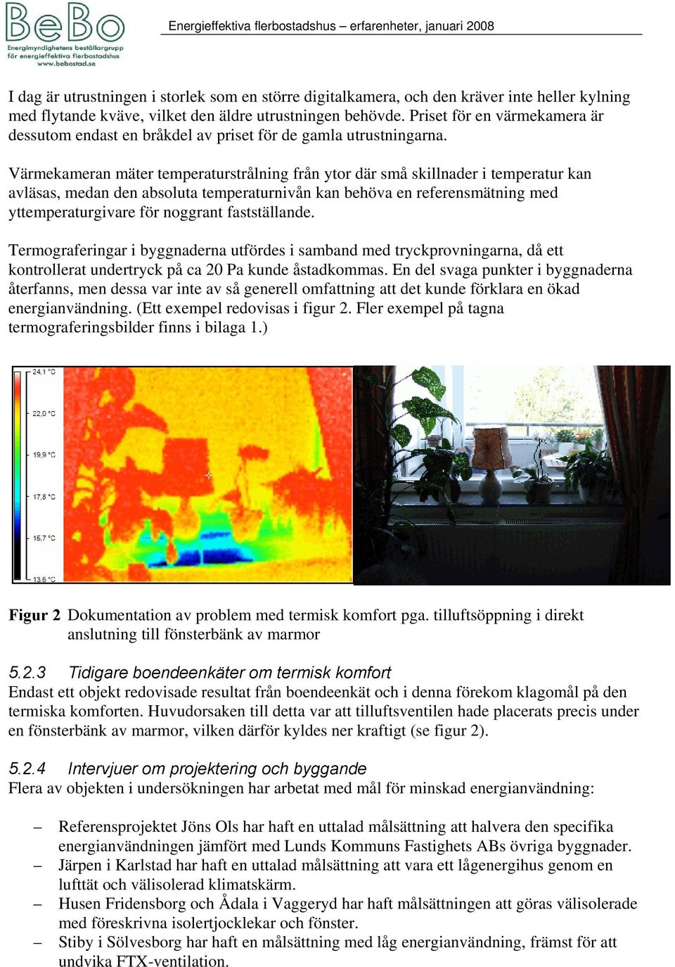 Värmekameran mäter temperaturstrålning från ytor där små skillnader i temperatur kan avläsas, medan den absoluta temperaturnivån kan behöva en referensmätning med yttemperaturgivare för noggrant