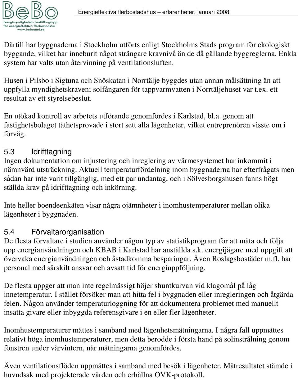 Husen i Pilsbo i Sigtuna och Snöskatan i Norrtälje byggdes utan annan målsättning än att uppfylla myndighetskraven; solfångaren för tappvarmvatten i Norrtäljehuset var t.ex.